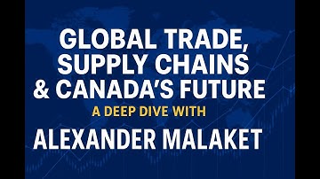 Global Trade, Supply Chains & Canada’s Future: A Deep Dive with Alexander Malaket
