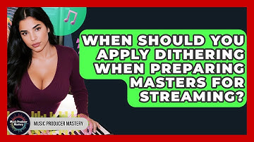 When Should You Apply Dithering When Preparing Masters For Streaming? - Music Producer Mastery