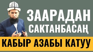 ЗААРАДАН САКТАНБАСАҢ, КАБЫР АЗАБЫ КАТУУ!