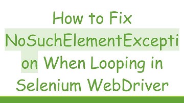 How to Fix NoSuchElementException When Looping in Selenium WebDriver