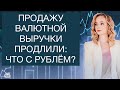 Продление продажи валютной выручки приведет к укреплению рубля? Курс доллара на сегодня.