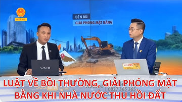 LUẬT VỀ BỒI THƯỜNG, GIẢI PHÓNG MẶT BẰNG KHI NHÀ NƯỚC THU HỒI ĐẤT | TƯ VẤN TRỰC TUYẾN