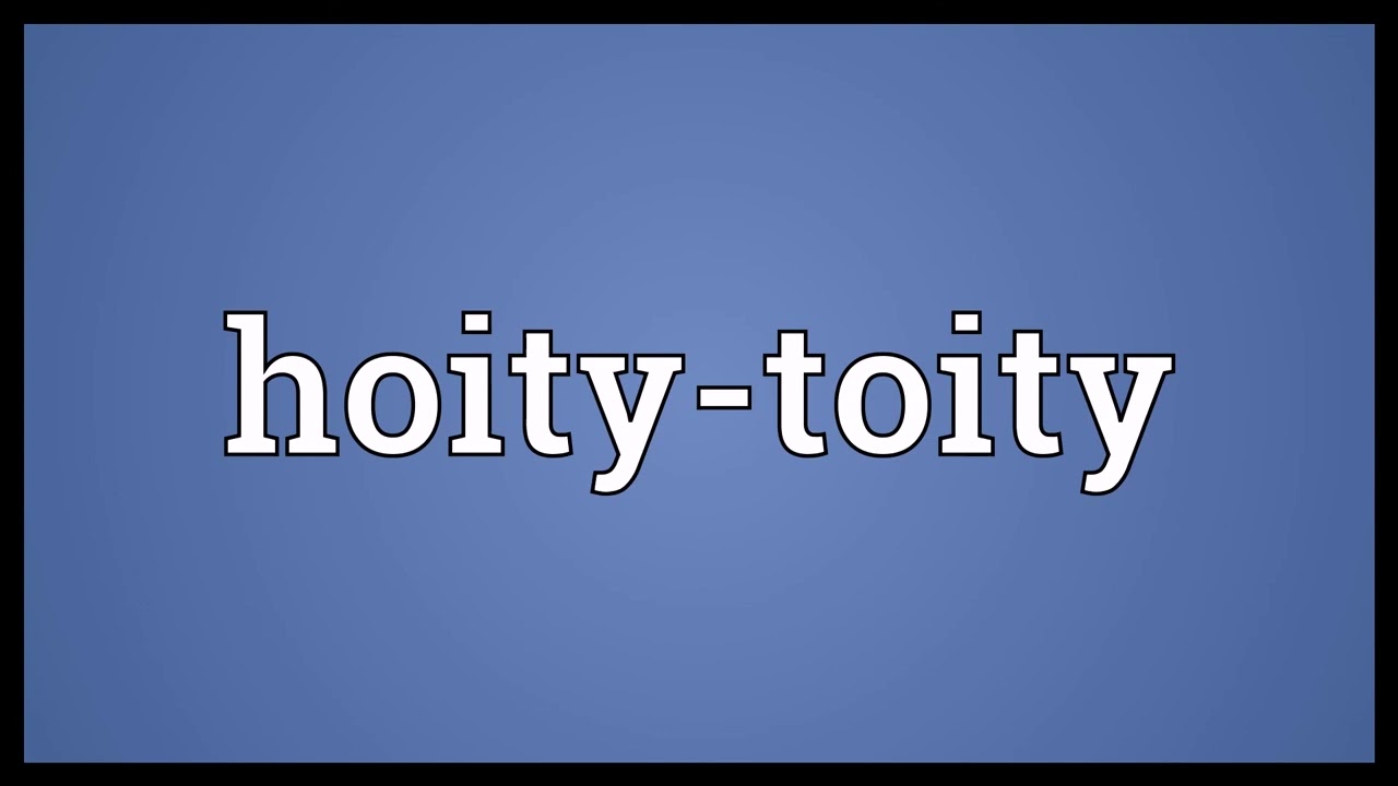 Hoity toity Meaning