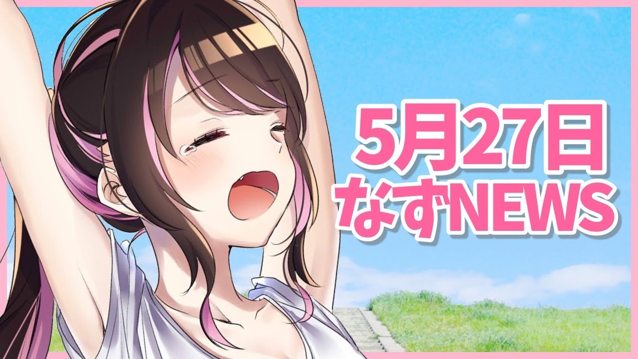 なずNEWS】5月27日/今週最後のなずにゅーすです。あ、寂しい？【ぶいす