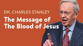 The Message of the Blood of Jesus - Dr. Charles Stanley