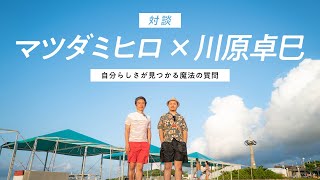 自分らしく生きる方法：マツダミヒロ×川原卓巳対談