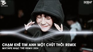 Chạm Khẽ Tim Anh Một Chút Thôi, Yêu Thương Là Bão Tố - Mixtape Nhạc Trẻ Remix TikTok Cực Hay 2024