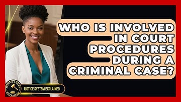 Who Is Involved in Court Procedures During a Criminal Case? - Justice System Explained