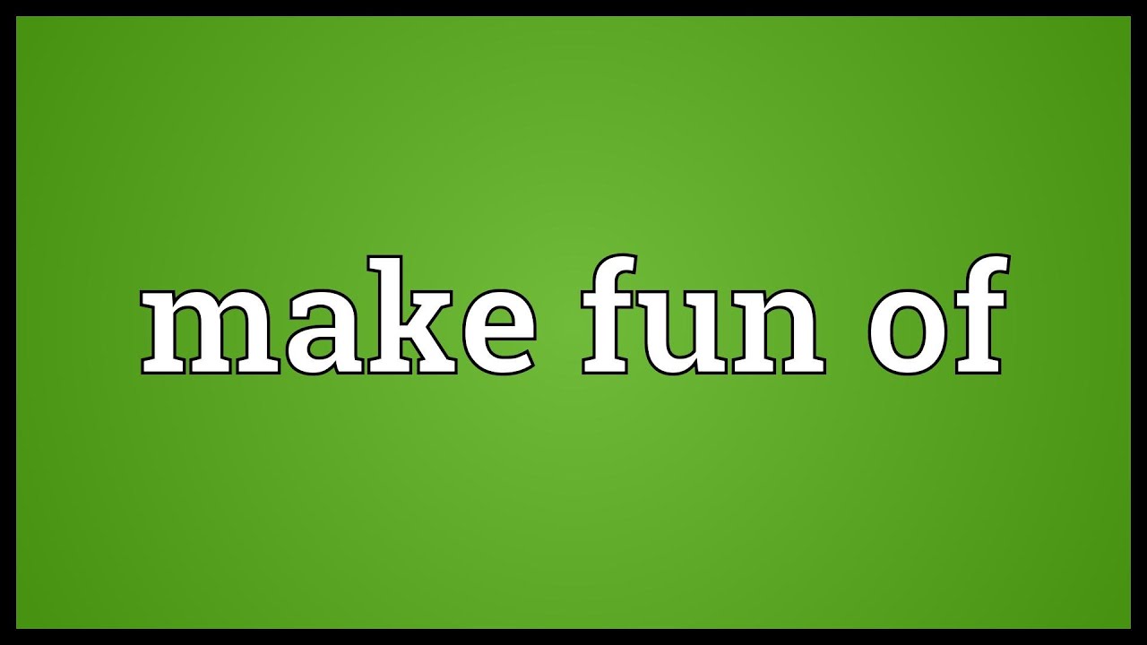 Go make fun