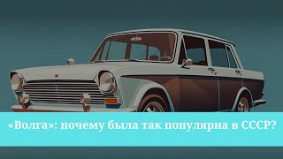 «Волга»: почему была так популярна в СССР?