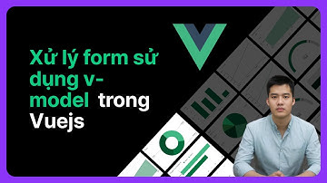 Xử lý form sử dụng v-model trong Vuejs | Khoá học Vuejs từ cơ bản đến nâng cao