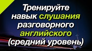 Тренируйте навык слушания разговорного английского (средний уровень)