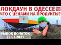 Локдаун в Одессе / Рынок Початок Обзор 25.03.2021 / Что с ценами на продукты?