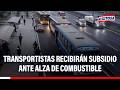 🔴🔵 Transporte urbano recibirá subsidio ante alza del combustible e inseguridad