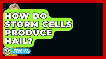 How Do Storm Cells Produce Hail? - Weather Watchdog