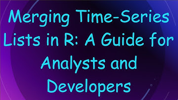 Merging Time-Series Lists in R: A Guide for Analysts and Developers