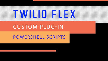 Part 2.5 - Twilio Flex Custom Plug-In [Powershell Scripts]