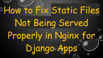 How to Fix Static Files Not Being Served Properly in Nginx for Django Apps