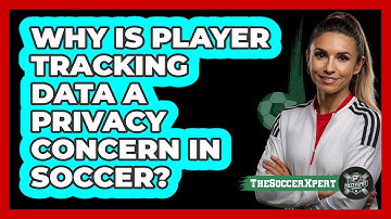 Why Is Player Tracking Data A Privacy Concern In Soccer? - The Soccer Xpert
