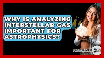 Why Is Analyzing Interstellar Gas Important For Astrophysics? - Physics Frontier