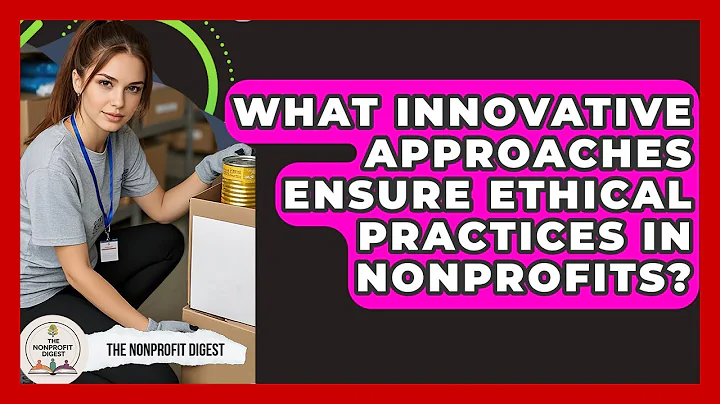 What Innovative Approaches Ensure Ethical Practices In Nonprofits? - The Nonprofit Digest