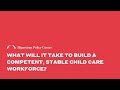 What will it take to build a competent stable child care workforce