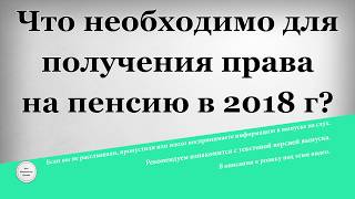 Что необходимо для получения права на пенсию в 2018 году
