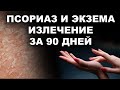ПСОРИАЗ И ЭКЗЕМА - ИЗЛЕЧЕНИЕ ЗА 90 ДНЕЙ