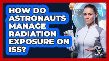 How Do Astronauts Manage Radiation Exposure On ISS?
