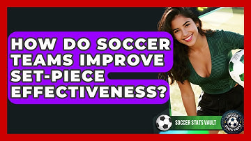 How Do Soccer Teams Improve Set-Piece Effectiveness? - Soccer Stats Vault