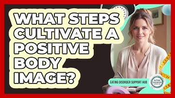 What Steps Cultivate A Positive Body Image? - Eating Disorder Support Hub
