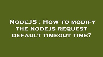 NodeJS : How to modify the nodejs request default timeout time?