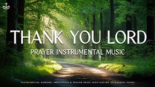 Prayer Instrumental Music🌿Thank You Lord : Instrumental Worship, Meditation & Prayer Music