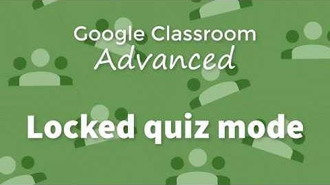 Locked quiz mode in Google Classroom