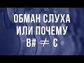 ОБМАН СЛУХА ИЛИ ПОЧЕМУ B#≠С