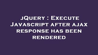jQuery : Execute Javascript after ajax response has been rendered