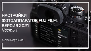 Особенности камер Fijifilm (XDNA). Настройки фотоаппаратов FUJIFILM. Версия 2021. Антон Мартынов