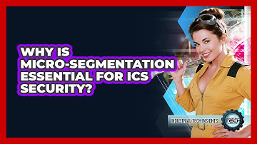 Why Is Micro-segmentation Essential For ICS Security?