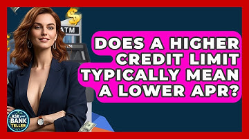 Does A Higher Credit Limit Typically Mean A Lower APR? - Ask Your Bank Teller