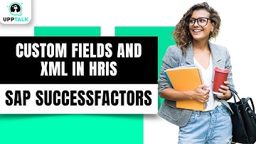 Custom Fields and XML in HRIS in SAP SuccessFactors | Learn SAP SuccessFactors | SAP | Upptalk