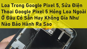 Loa Trong Google Pixel 5, Sửa Điện Thoại Google Pixel 5 Hỏng Loa Ngoài Ở Đâu Có Sẵn Hay Không Gía Nh
