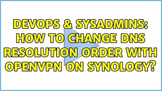 DevOps & SysAdmins: How to change DNS resolution order with OpenVPN on Synology? Information