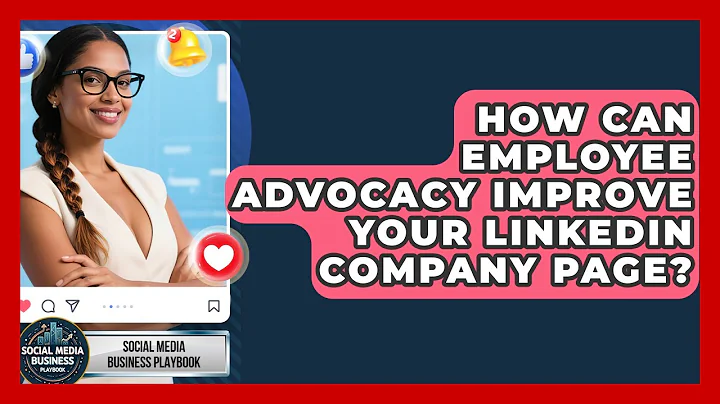 How Can Employee Advocacy Improve Your LinkedIn Company Page? - Social Media Business Playbook
