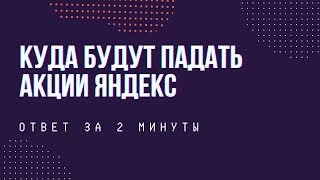 Куда будут падать акции ЯНДЕКС? Ответ за 2 минуты