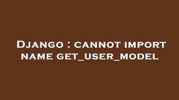 Django : cannot import name get_user_model