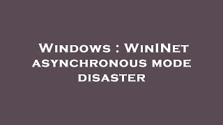 Windows : WinINet asynchronous mode disaster