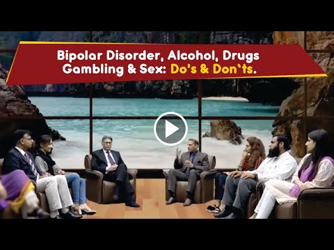 Bipolar Disorder, Alcohol, Drugs, Gambling & Sex: Do&rsquo;s & Don’ts | Dr Sadaqat Ali |