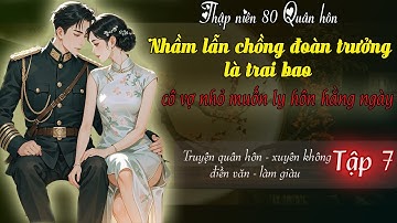 Tập 7: Thập niên 80 quân hôn nhầm lẫn chồng đoàn trưởng là trai bao cô vợ nhỏ muốn ly hôn hằng ngày