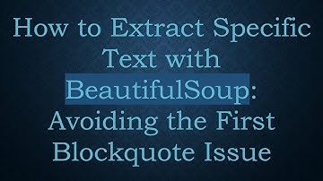 How to Extract Specific Text with BeautifulSoup: Avoiding the First Blockquote Issue