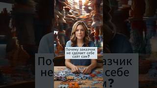 Почему заказчик не сделает себе сайт сам?